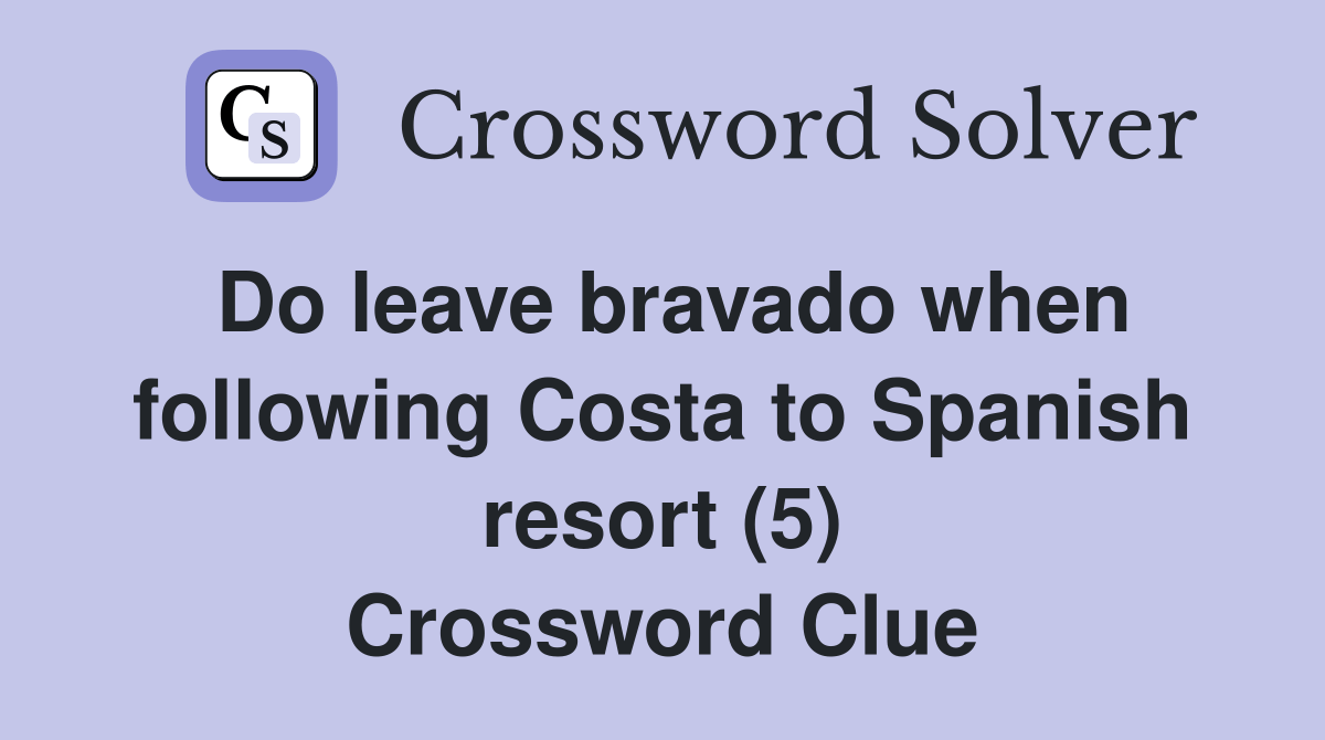 Do leave bravado when following Costa to Spanish resort (5) Crossword